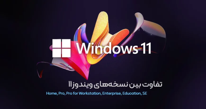 تفاوت بین نسخه‌های ویندوز 11 Windows 11 Editions (Home, Pro, Pro for Workstation, Enterprise, Education, SE)